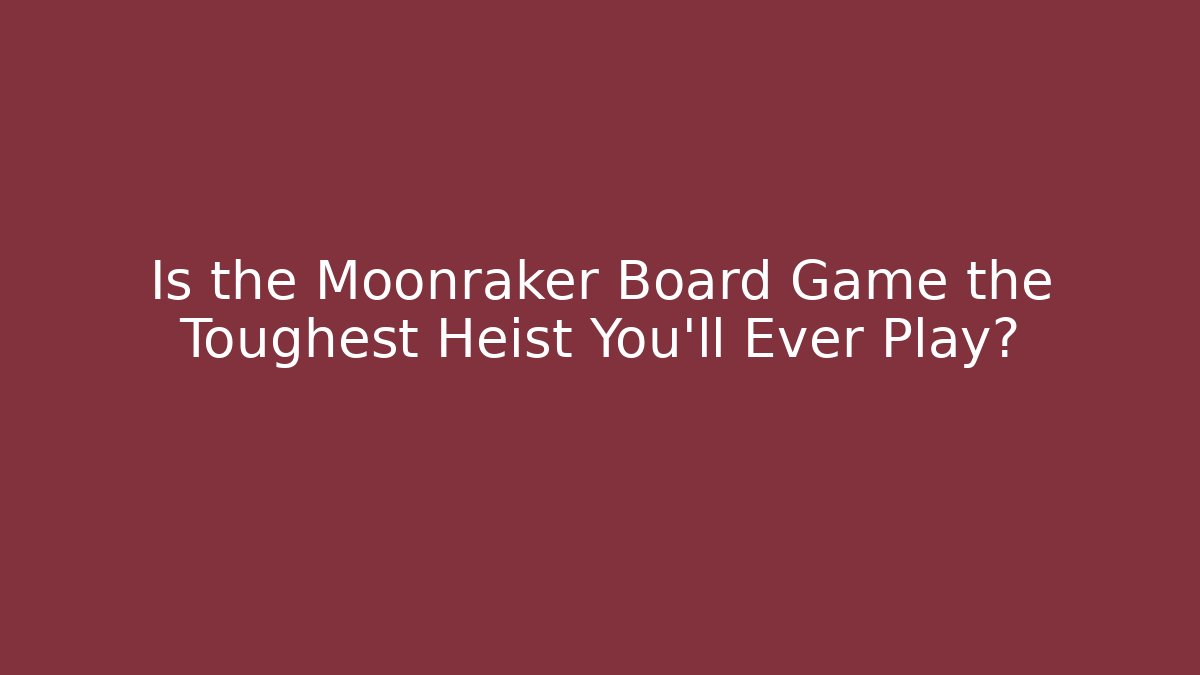 Is the Moonraker Board Game the Toughest Heist You'll Ever Play?