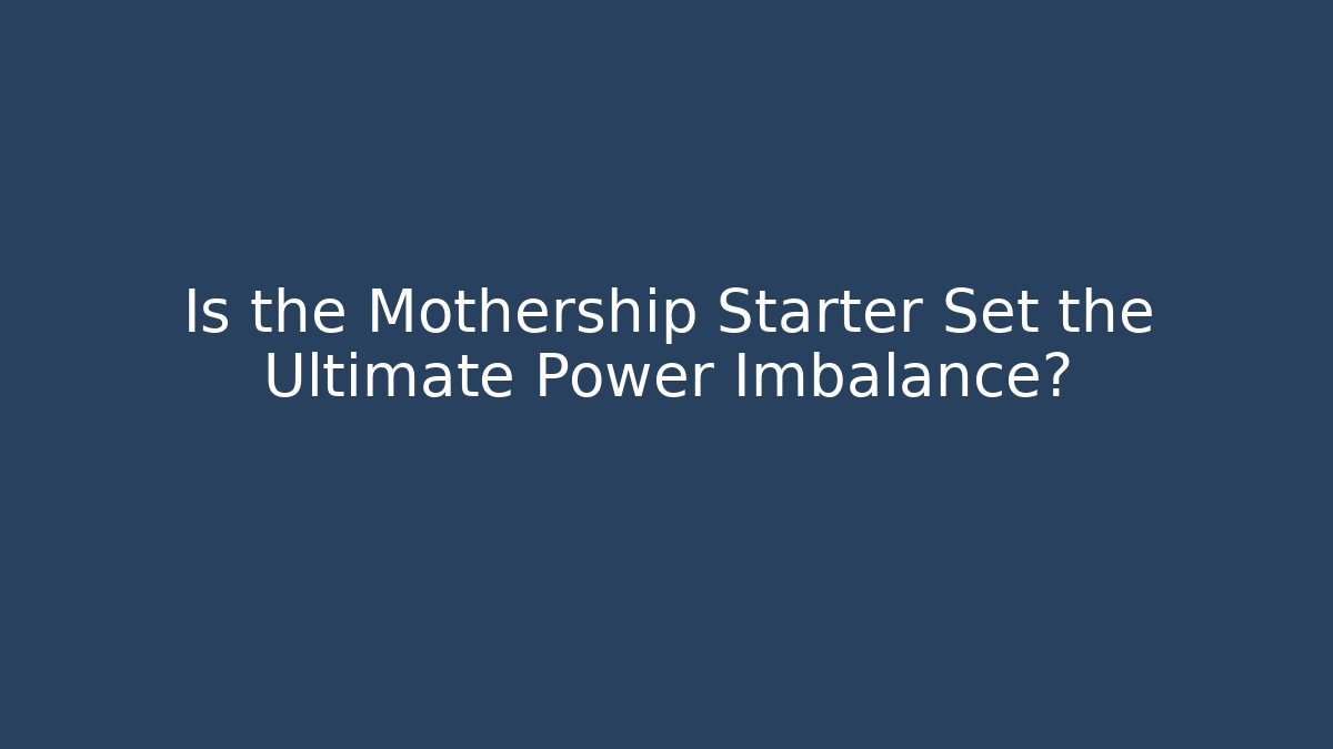 Is the Mothership Starter Set the Ultimate Power Imbalance?