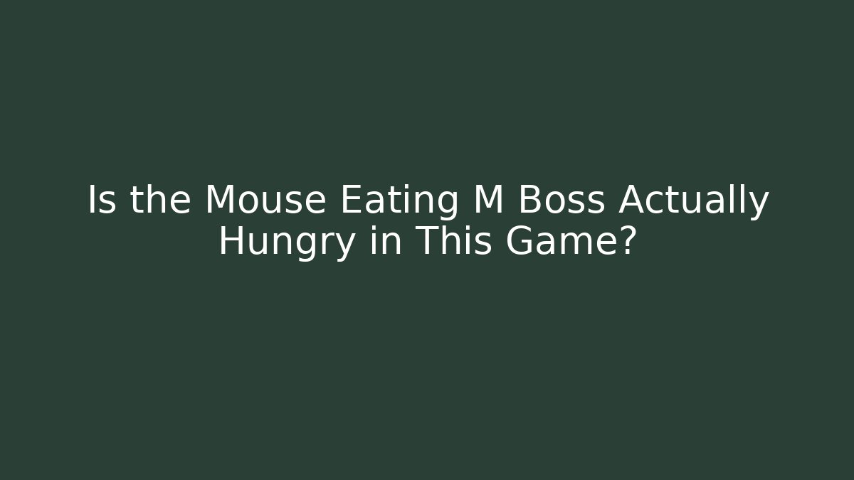 Is the Mouse Eating M Boss Actually Hungry in This Game?