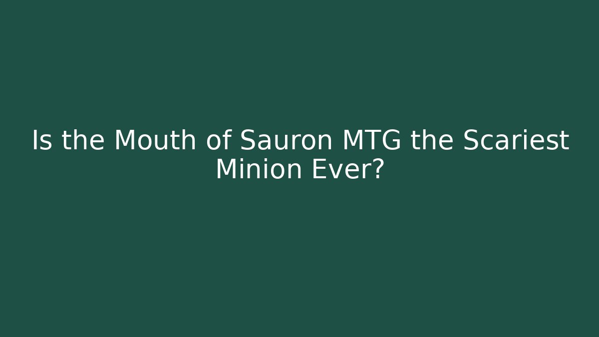 Is the Mouth of Sauron MTG the Scariest Minion Ever?