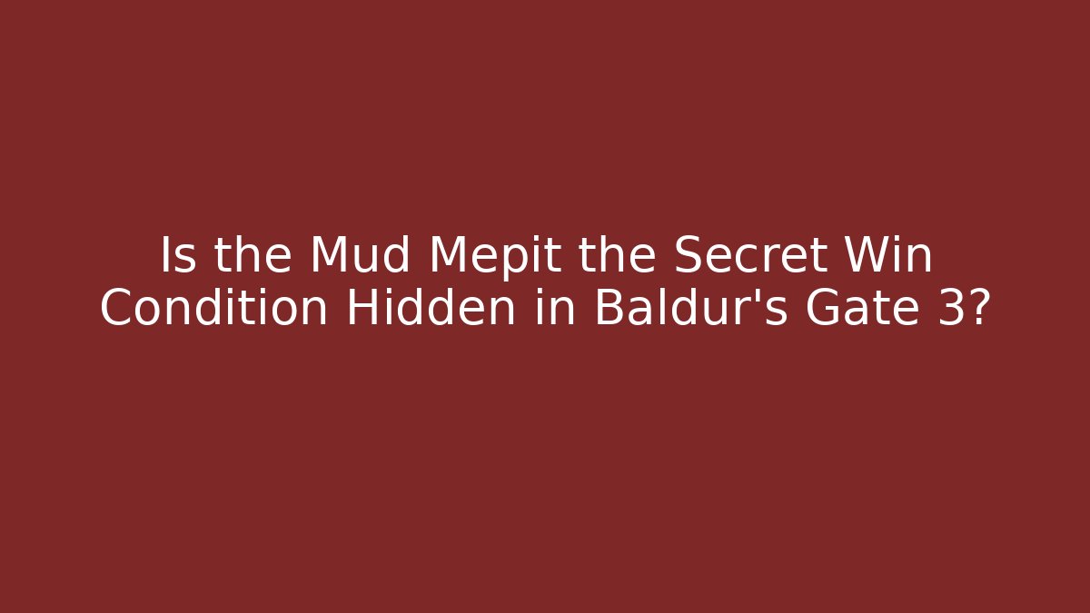 Is the Mud Mepit the Secret Win Condition Hidden in Baldur's Gate 3?