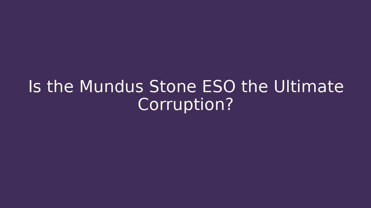 Is the Mundus Stone ESO the Ultimate Corruption?