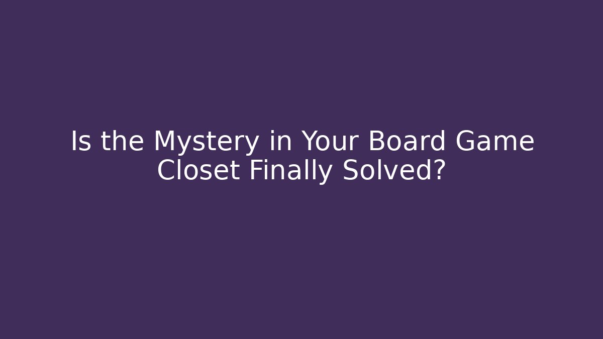Is the Mystery in Your Board Game Closet Finally Solved?