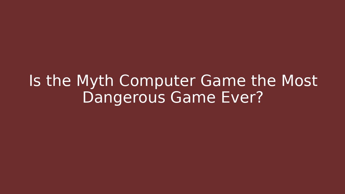 Is the Myth Computer Game the Most Dangerous Game Ever?