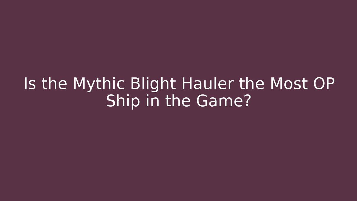 Is the Mythic Blight Hauler the Most OP Ship in the Game?