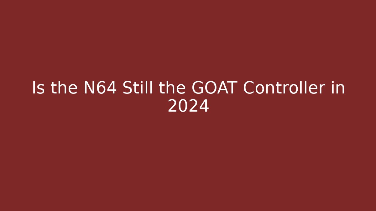 Is the N64 Still the GOAT Controller in 2024