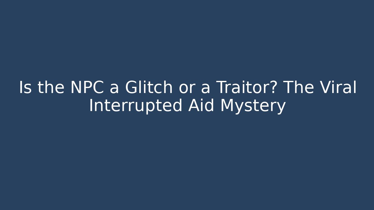 Is the NPC a Glitch or a Traitor? The Viral Interrupted Aid Mystery