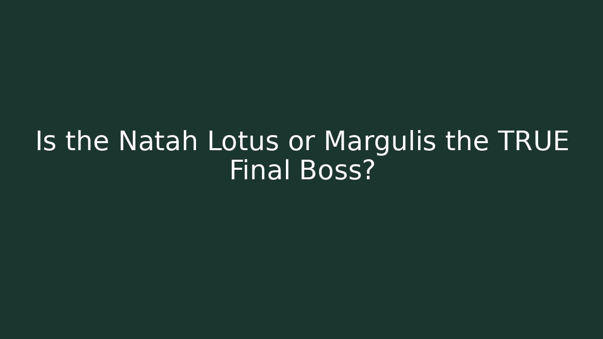 Is the Natah Lotus or Margulis the TRUE Final Boss?