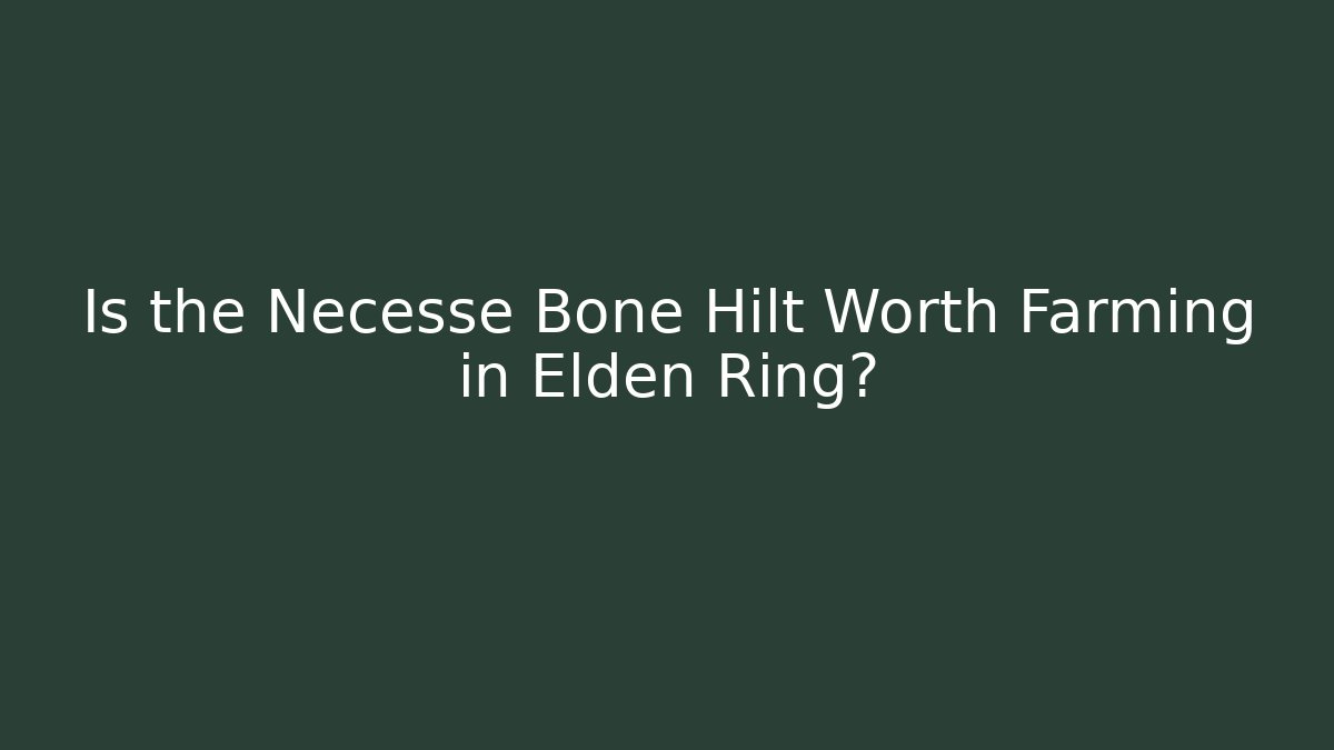 Is the Necesse Bone Hilt Worth Farming in Elden Ring?