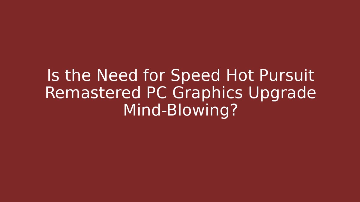 Is the Need for Speed Hot Pursuit Remastered PC Graphics Upgrade Mind-Blowing?