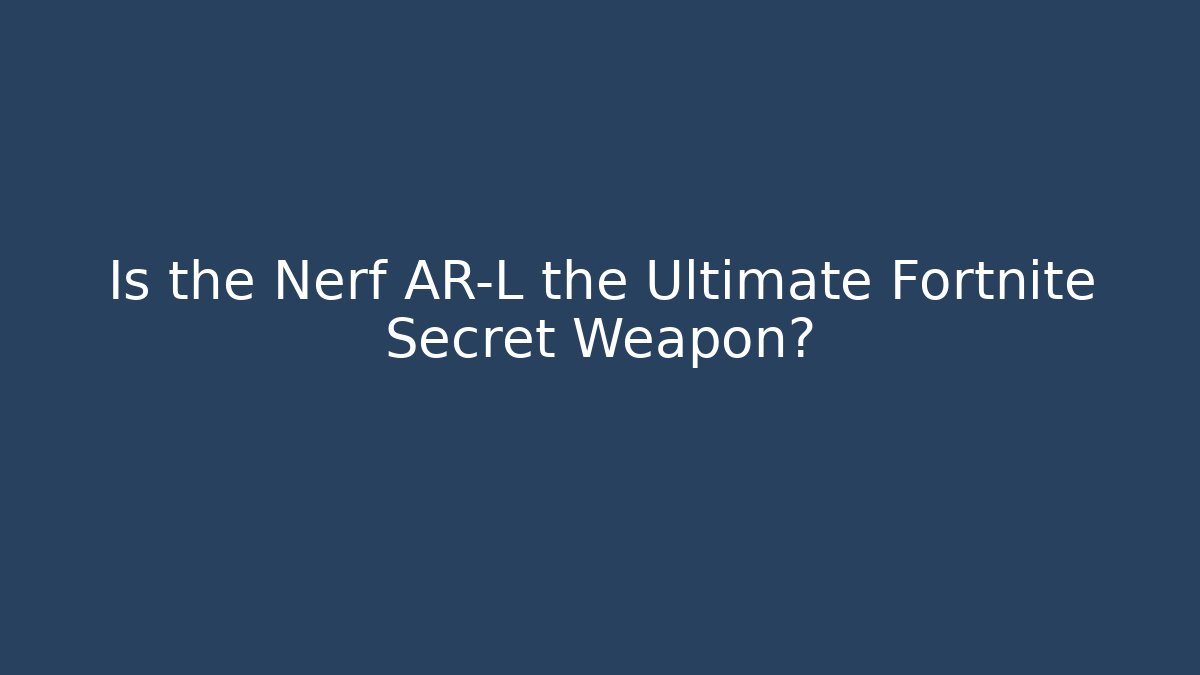 Is the Nerf AR-L the Ultimate Fortnite Secret Weapon?