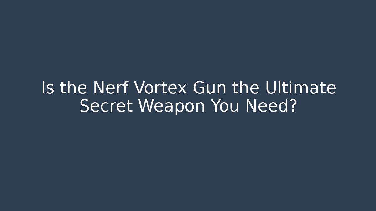 Is the Nerf Vortex Gun the Ultimate Secret Weapon You Need?
