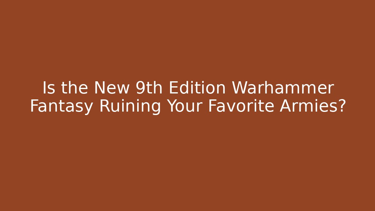 Is the New 9th Edition Warhammer Fantasy Ruining Your Favorite Armies?