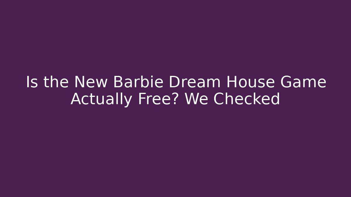 Is the New Barbie Dream House Game Actually Free? We Checked
