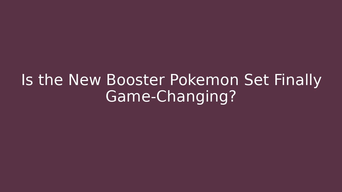 Is the New Booster Pokémon Set Finally Game-Changing?