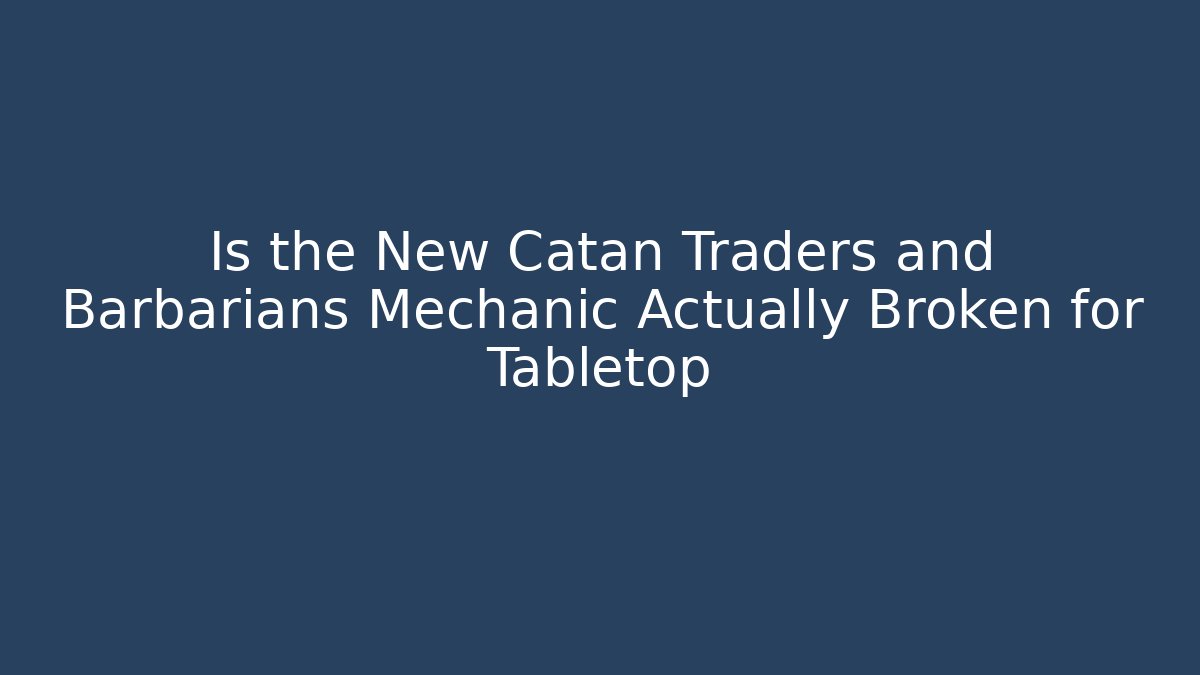 Is the New Catan Traders and Barbarians Mechanic Actually Broken for Tabletop - Critter Realm