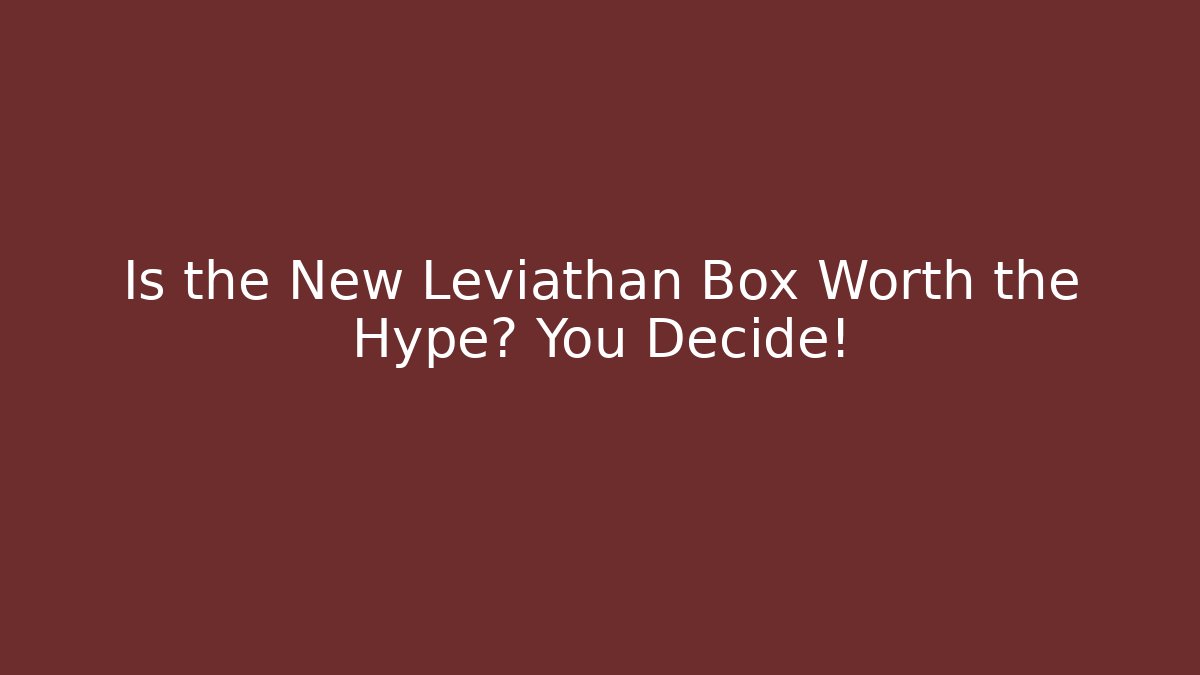 Is the New Leviathan Box Worth the Hype? You Decide!