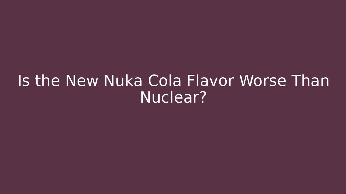 Is the New Nuka Cola Flavor Worse Than Nuclear?