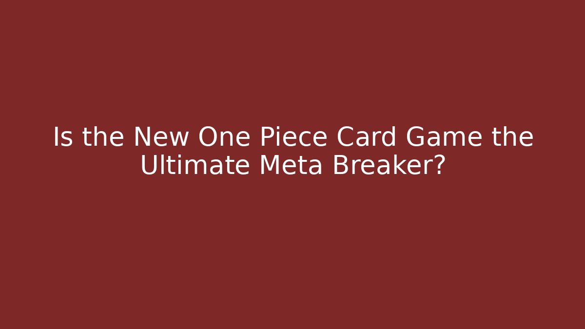 Is the New One Piece Card Game the Ultimate Meta Breaker?