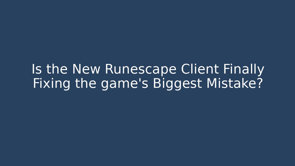Is the New Runescape Client Finally Fixing the game's Biggest Mistake?