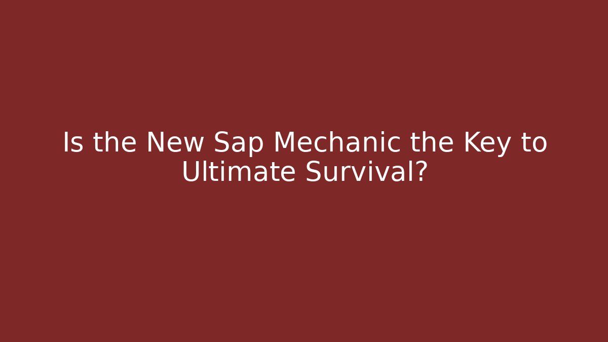 Is the New Sap Mechanic the Key to Ultimate Survival?