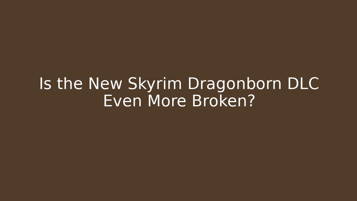 Is the New Skyrim Dragonborn DLC Even More Broken?