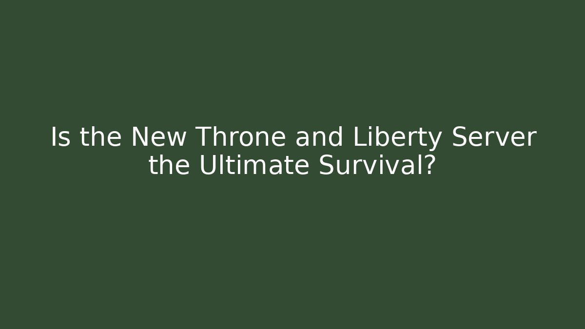 Is the New Throne and Liberty Server the Ultimate Survival?