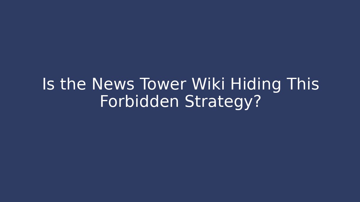 Is the News Tower Wiki Hiding This Forbidden Strategy?