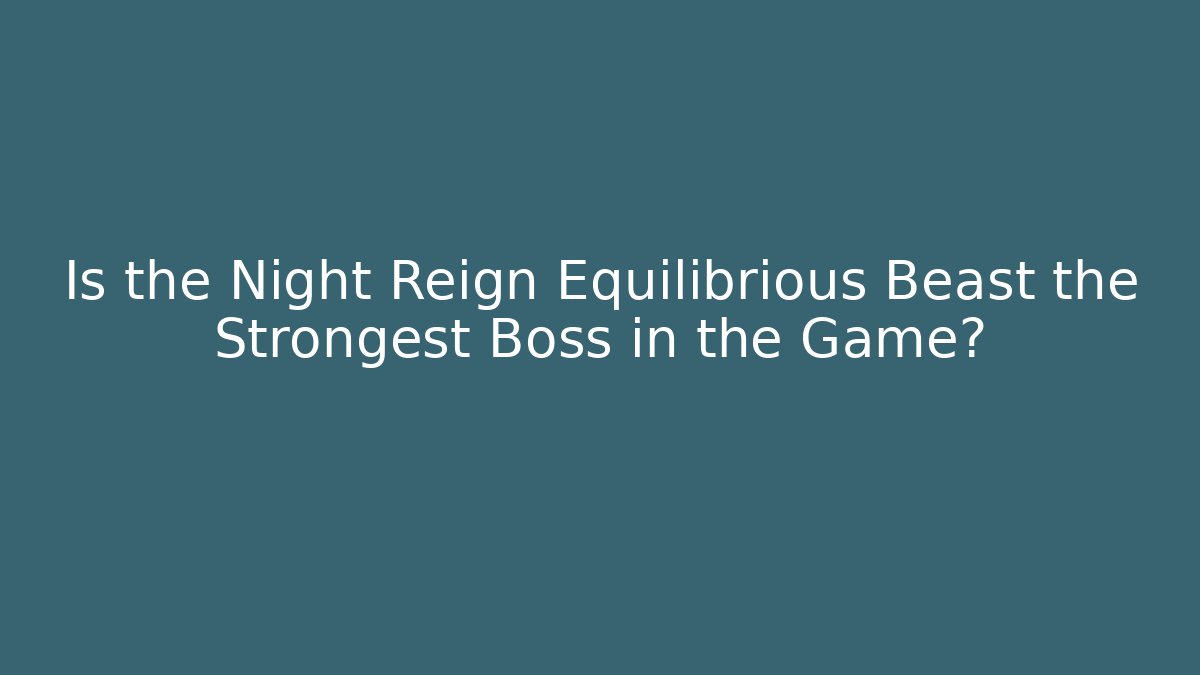 Is the Night Reign Equilibrious Beast the Strongest Boss in the Game?