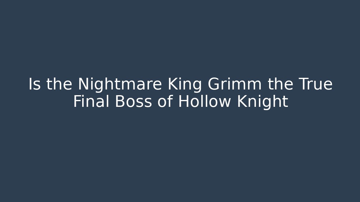 Is the Nightmare King Grimm the True Final Boss of Hollow Knight