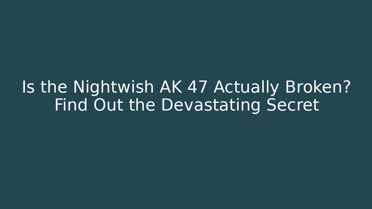 Is the Nightwish AK 47 Actually Broken? Find Out the Devastating Secret