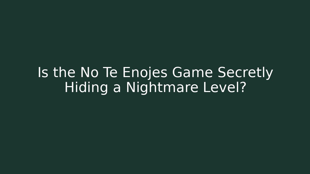 Is the No Te Enojes Game Secretly Hiding a Nightmare Level?