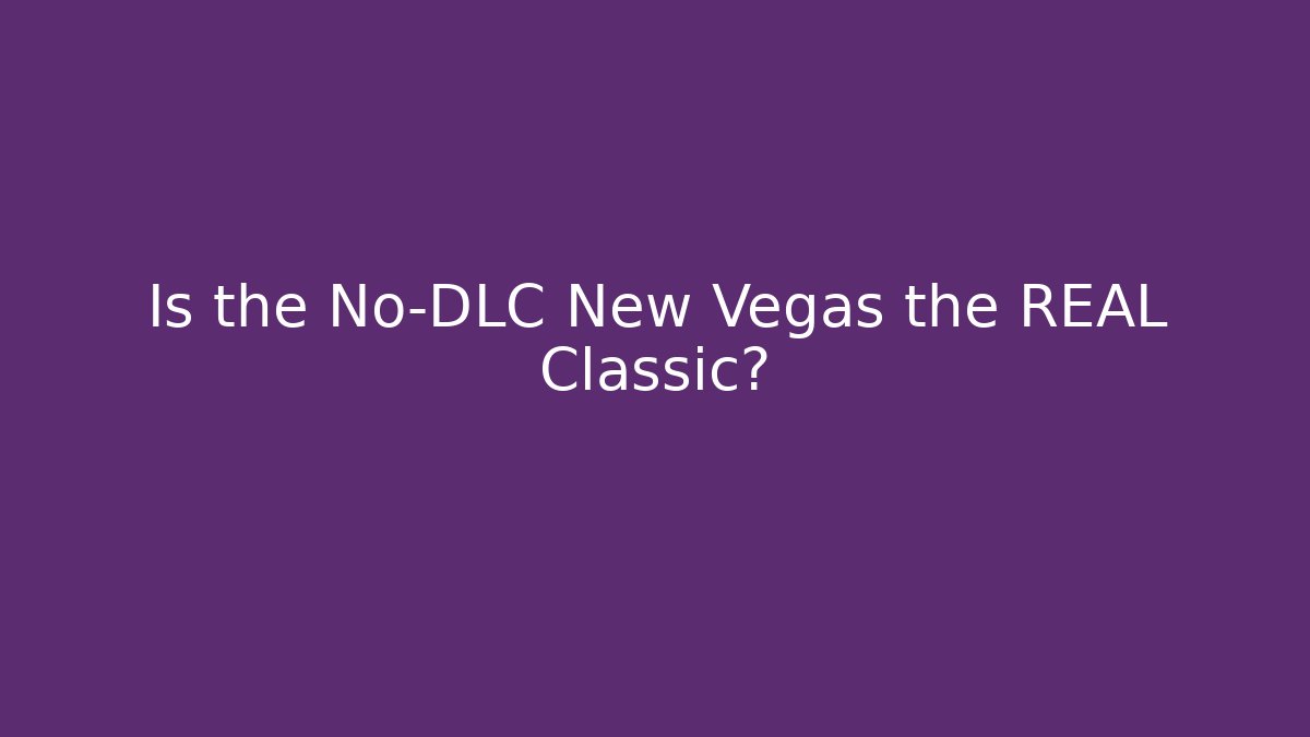 Is the No-DLC New Vegas the REAL Classic?