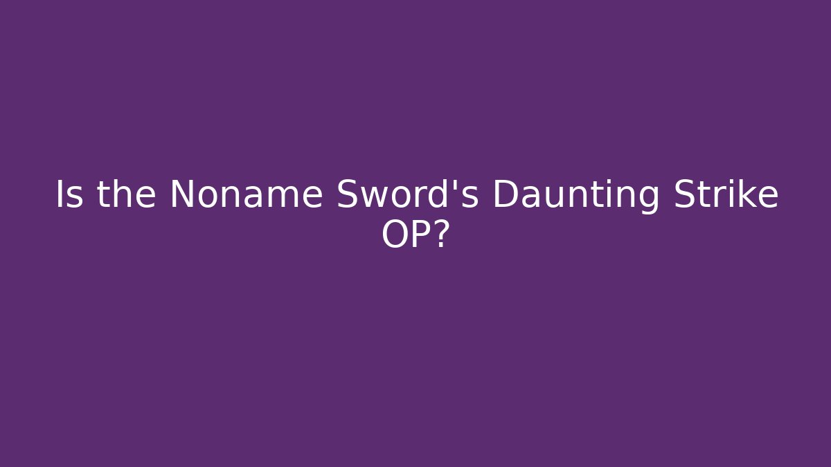 Is the Noname Sword's Daunting Strike OP?