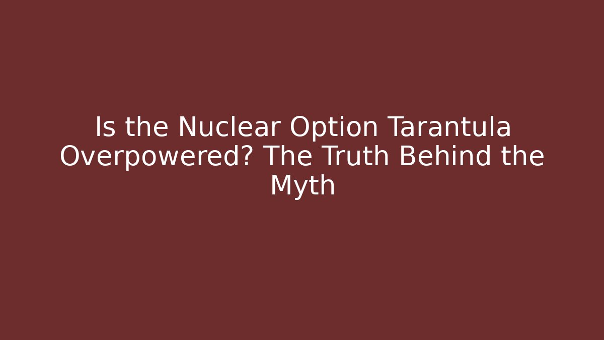 Is the Nuclear Option Tarantula Overpowered? The Truth Behind the Myth