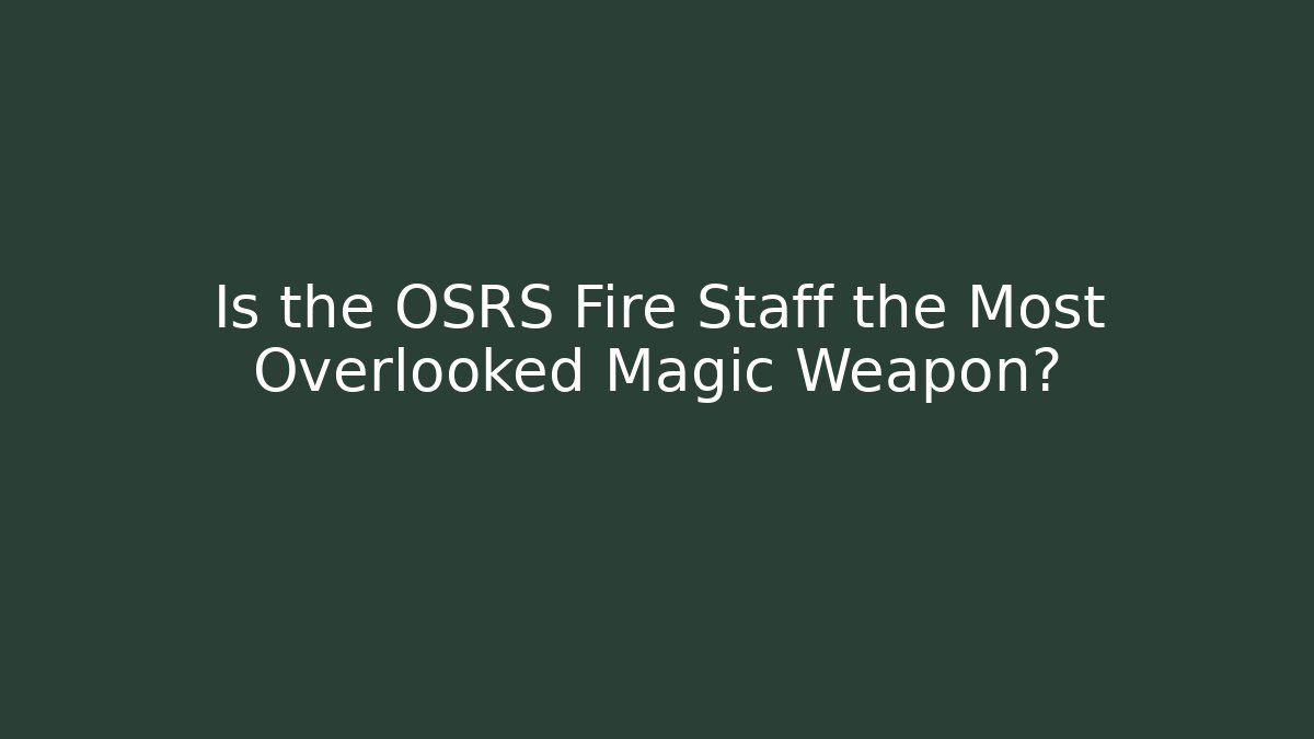 Is the OSRS Fire Staff the Most Overlooked Magic Weapon?
