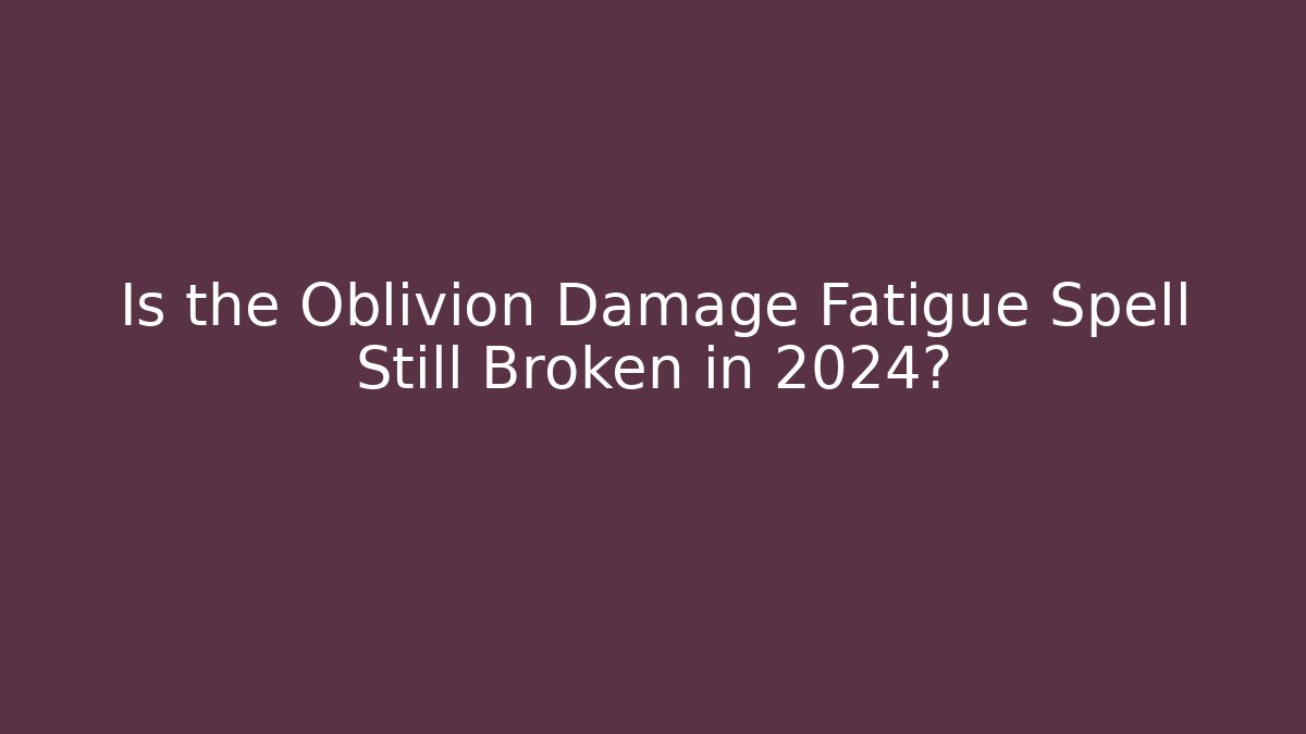 Is the Oblivion Damage Fatigue Spell Still Broken in 2024? - Critter Realm