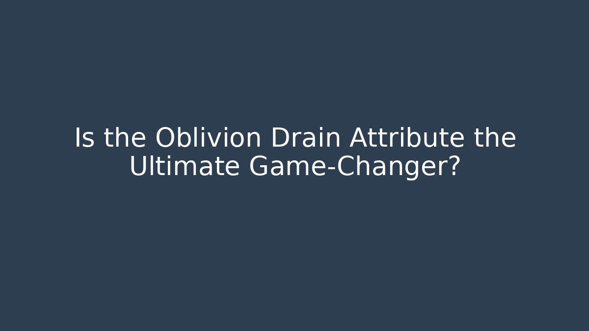 Is the Oblivion Drain Attribute the Ultimate Game-Changer?