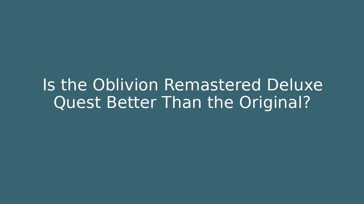 Is the Oblivion Remastered Deluxe Quest Better Than the Original?
