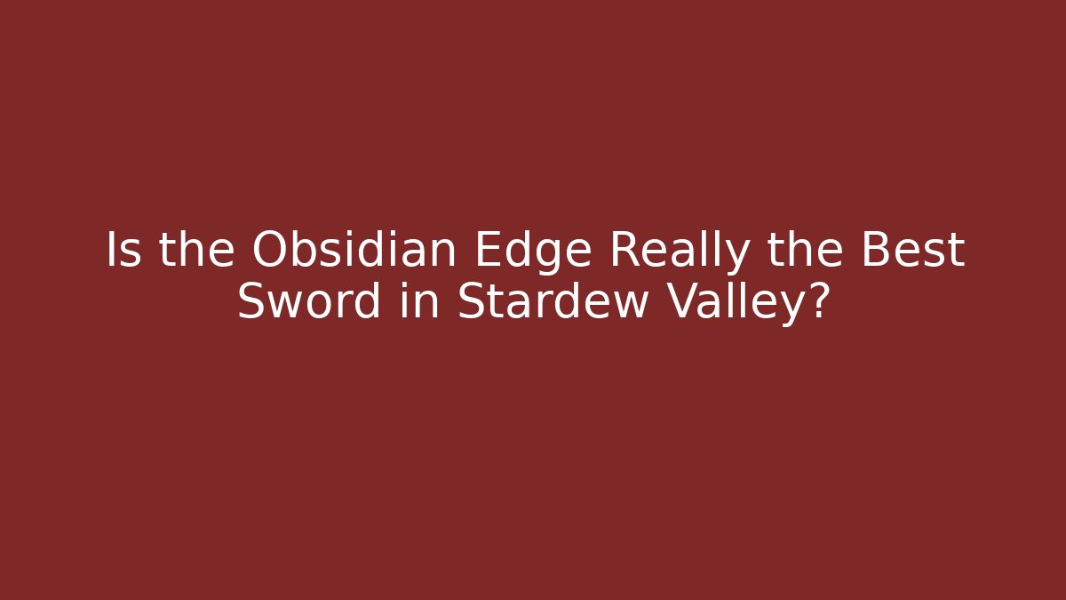 Is the Obsidian Edge Really the Best Sword in Stardew Valley?