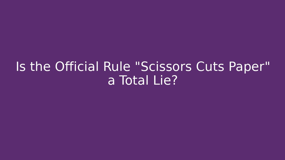 Is the Official Rule "Scissors Cuts Paper" a Total Lie?