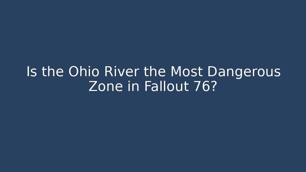 Is the Ohio River the Most Dangerous Zone in Fallout 76?