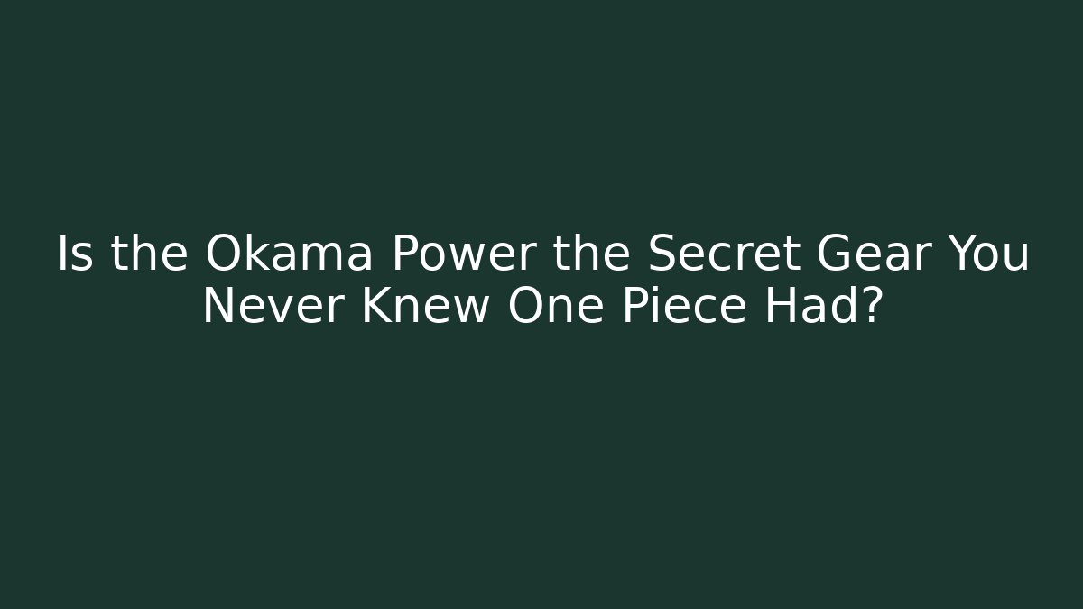 Is the Okama Power the Secret Gear You Never Knew One Piece Had?