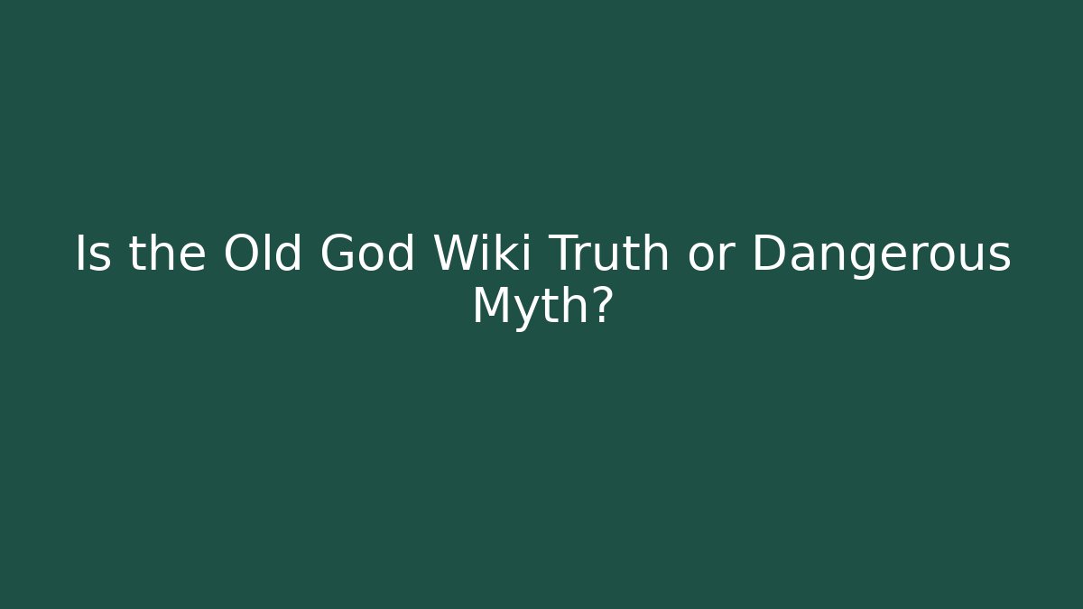 Is the Old God Wiki Truth or Dangerous Myth?