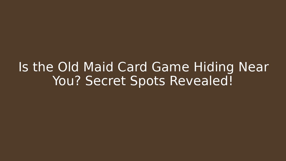 Is the Old Maid Card Game Hiding Near You? Secret Spots Revealed!