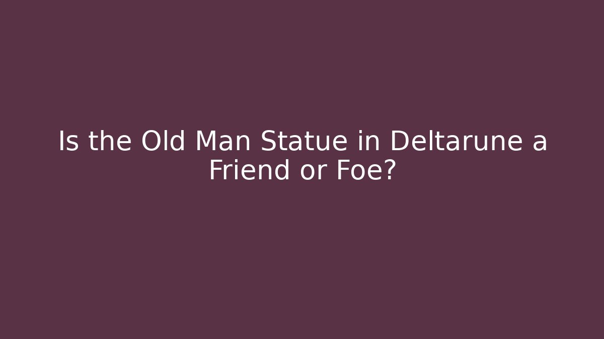 Is the Old Man Statue in Deltarune a Friend or Foe?