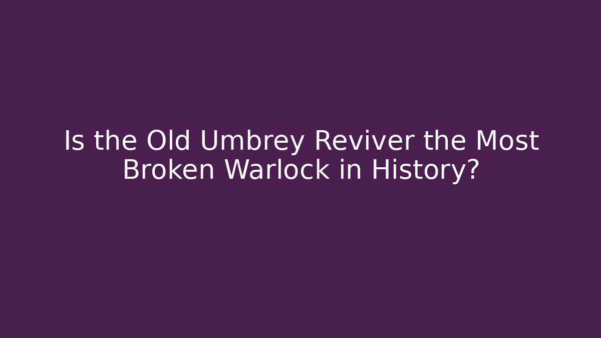 Is the Old Umbrey Reviver the Most Broken Warlock in History?
