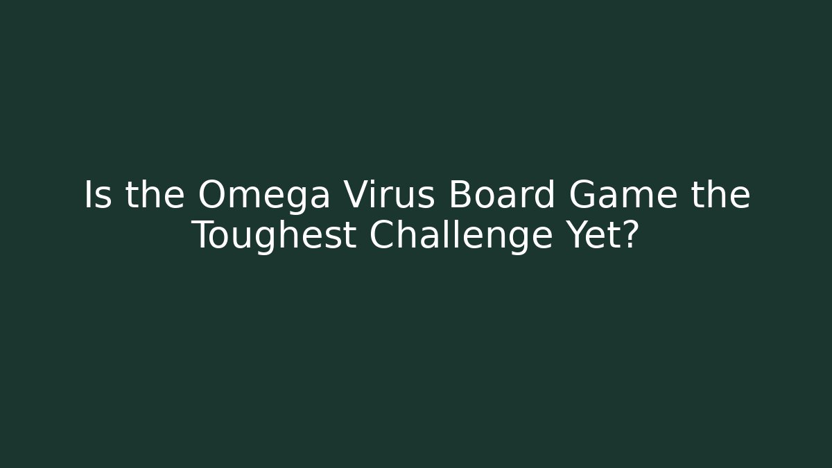 Is the Omega Virus Board Game the Toughest Challenge Yet?