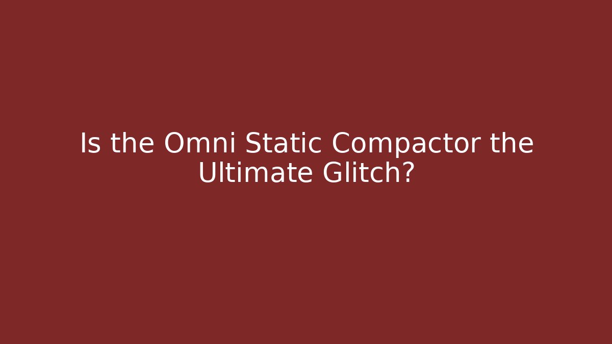 Is the Omni Static Compactor the Ultimate Glitch?