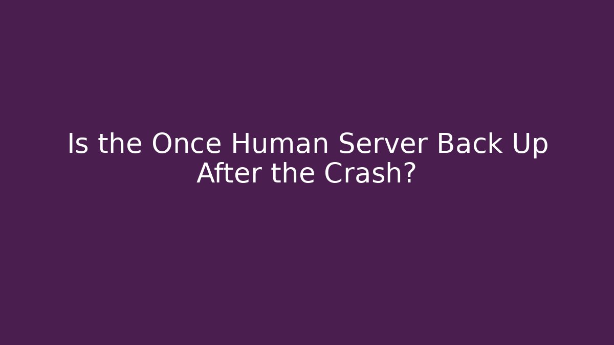 Is the Once Human Server Back Up After the Crash?